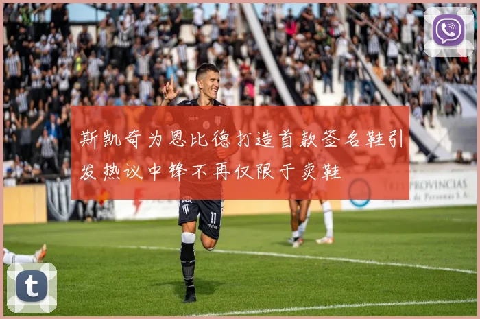 斯凯奇为恩比德打造首款签名鞋引发热议中锋不再仅限于卖鞋
