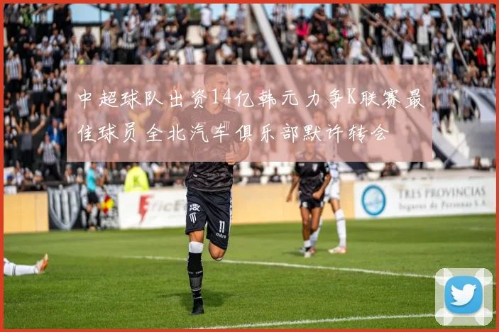 中超球队出资14亿韩元力争K联赛最佳球员全北汽车俱乐部默许转会