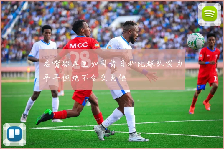 名嘴称库里如同昔日科比球队实力平平但绝不会交易他