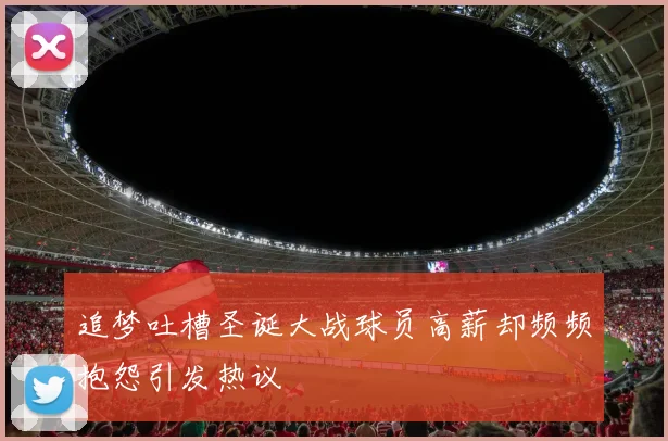 追梦吐槽圣诞大战球员高薪却频频抱怨引发热议