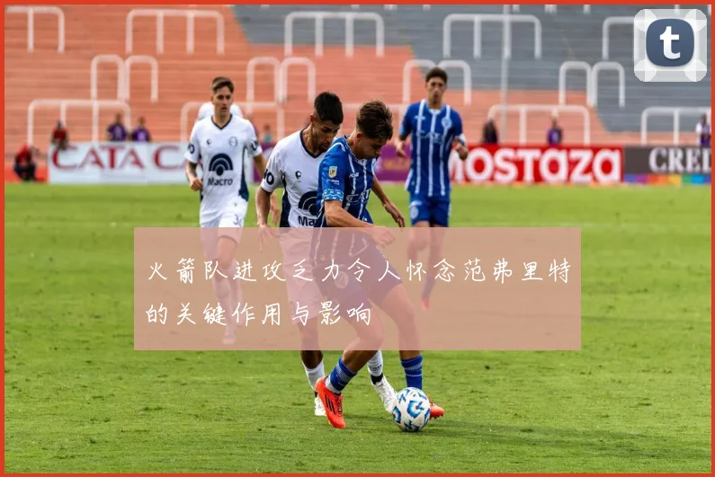 火箭队进攻乏力令人怀念范弗里特的关键作用与影响