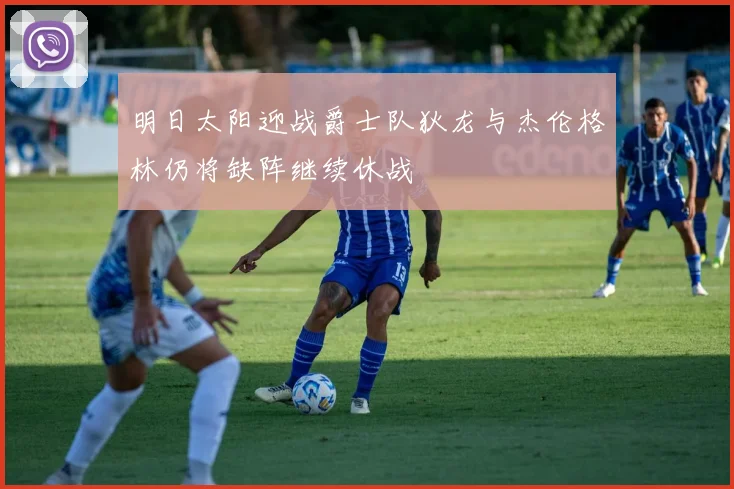 明日太阳迎战爵士队狄龙与杰伦格林仍将缺阵继续休战