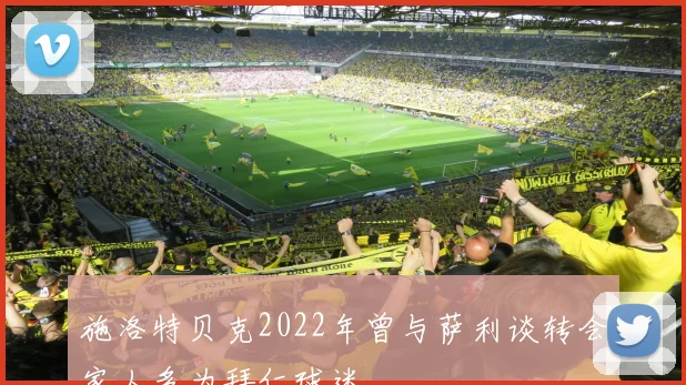 施洛特贝克2022年曾与萨利谈转会家人多为拜仁球迷