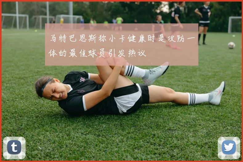 马特巴恩斯称小卡健康时是攻防一体的最佳球员引发热议
