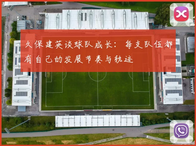 久保建英谈球队成长：每支队伍都有自己的发展节奏与轨迹