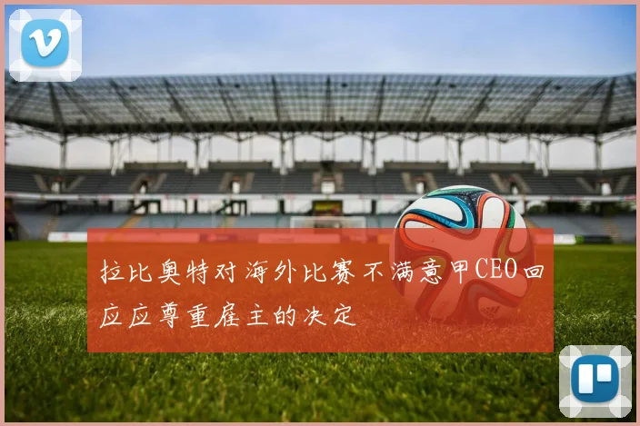 拉比奥特对海外比赛不满意甲CEO回应应尊重雇主的决定