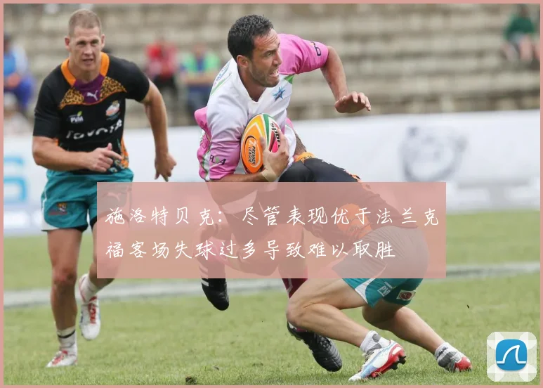 施洛特贝克：尽管表现优于法兰克福客场失球过多导致难以取胜