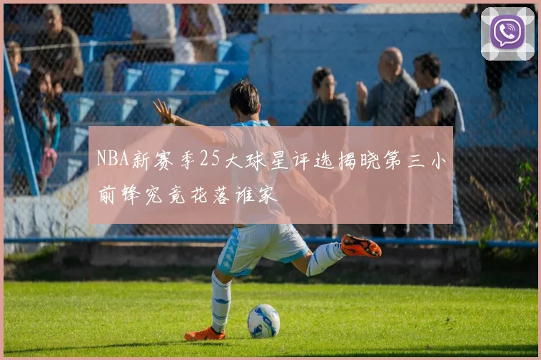 NBA新赛季25大球星评选揭晓第三小前锋究竟花落谁家