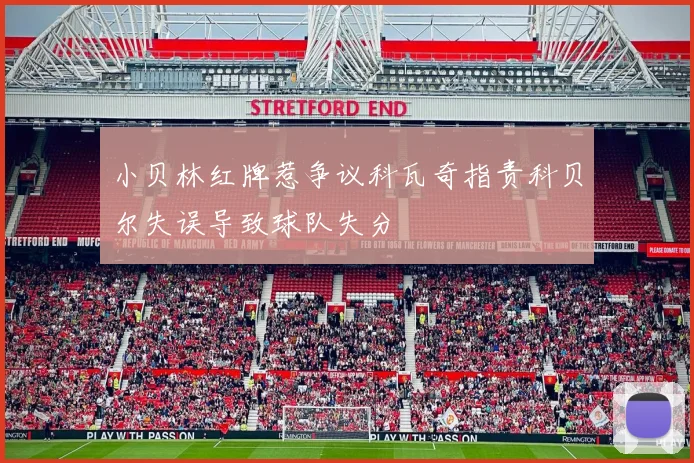 小贝林红牌惹争议科瓦奇指责科贝尔失误导致球队失分