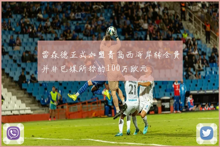 雷森德正式加盟青岛西海岸转会费并非巴媒所称的100万欧元