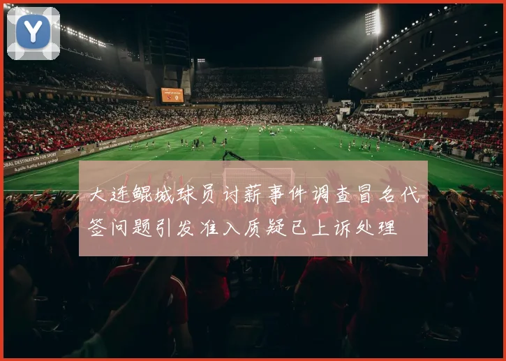 大连鲲城球员讨薪事件调查冒名代签问题引发准入质疑已上诉处理