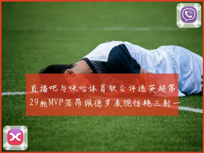 直播吧与咪咕体育联合评选英超第29轮MVP若昂佩德罗表现惊艳三射一传助球队获胜