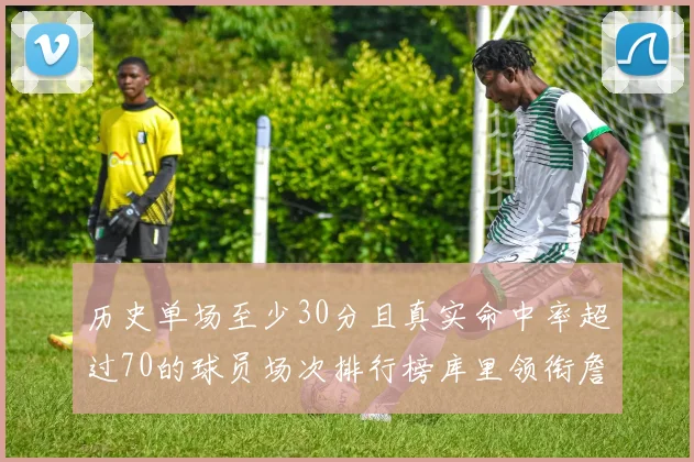 历史单场至少30分且真实命中率超过70的球员场次排行榜库里领衔詹姆斯杜兰特紧随其后